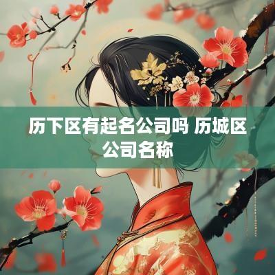 历下区有起名公司吗 历城区公司名称