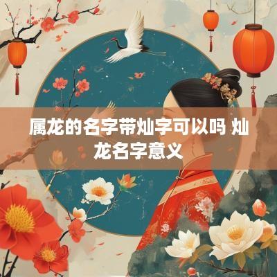 属龙的名字带灿字可以吗 灿龙名字意义