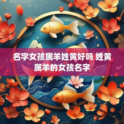 名字女孩属羊姓黄好吗 姓黄属羊的女孩名字