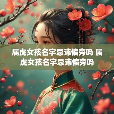 属虎女孩名字忌讳偏旁吗 属虎女孩名字忌讳偏旁吗