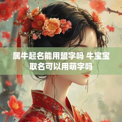 属牛起名能用盟字吗 牛宝宝取名可以用萌字吗