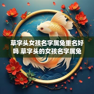 草字头女孩名字属兔重名好吗 草字头的女孩名字属兔