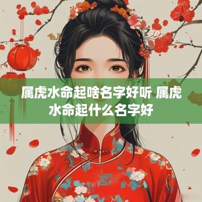 属虎水命起啥名字好听 属虎水命起什么名字好