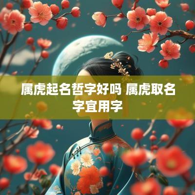 属虎起名哲字好吗 属虎取名字宜用字