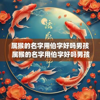 属猴的名字用伯字好吗男孩 属猴的名字用伯字好吗男孩子