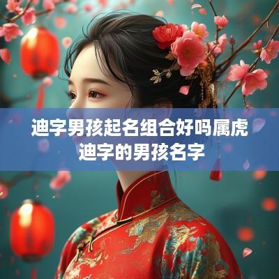 迪字男孩起名组合好吗属虎 迪字的男孩名字