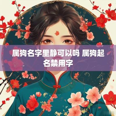 属狗名字里静可以吗 属狗起名禁用字