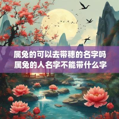 属兔的可以去带穗的名字吗 属兔的人名字不能带什么字