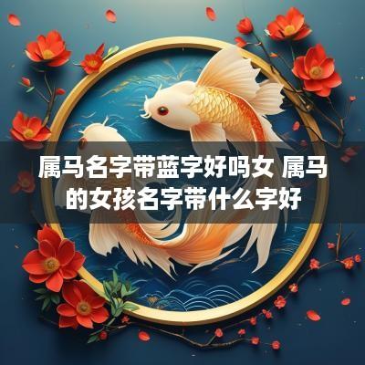 属马名字带蓝字好吗女 属马的女孩名字带什么字好