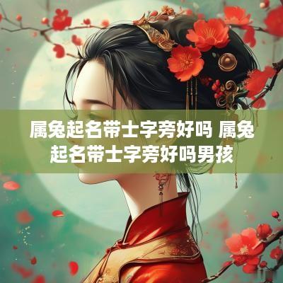 属兔起名带士字旁好吗 属兔起名带士字旁好吗男孩