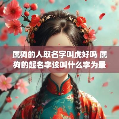 属狗的人取名字叫虎好吗 属狗的起名字该叫什么字为最佳?