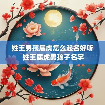 姓王男孩属虎怎么起名好听 姓王属虎男孩子名字