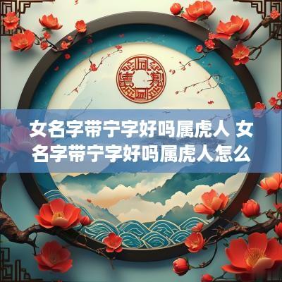 女名字带宁字好吗属虎人 女名字带宁字好吗属虎人怎么取名
