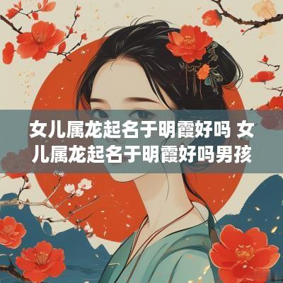 女儿属龙起名于明霞好吗 女儿属龙起名于明霞好吗男孩