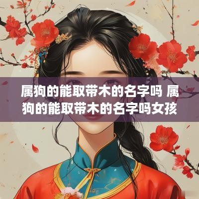 属狗的能取带木的名字吗 属狗的能取带木的名字吗女孩