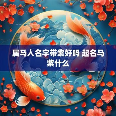 属马人名字带紫好吗 起名马紫什么