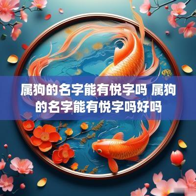 属狗的名字能有悦字吗 属狗的名字能有悦字吗好吗