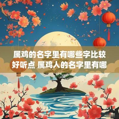 属鸡的名字里有哪些字比较好听点 属鸡人的名字里有哪些字好