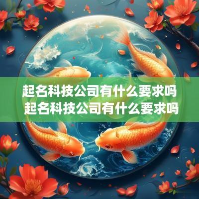 起名科技公司有什么要求吗 起名科技公司有什么要求吗女生