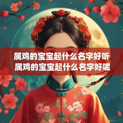 属鸡的宝宝起什么名字好听 属鸡的宝宝起什么名字好呢