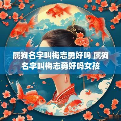 属狗名字叫梅志勇好吗 属狗名字叫梅志勇好吗女孩