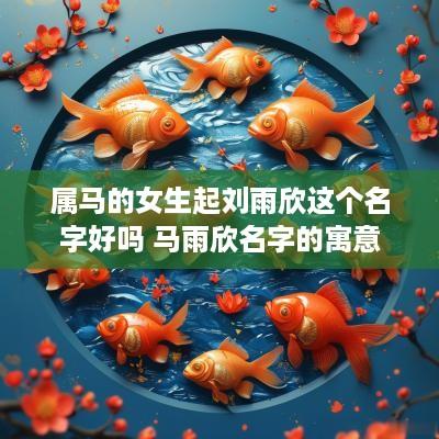 属马的女生起刘雨欣这个名字好吗 马雨欣名字的寓意