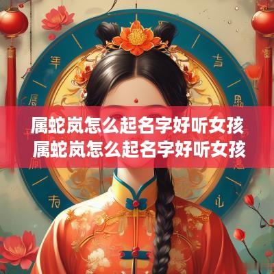 属蛇岚怎么起名字好听女孩 属蛇岚怎么起名字好听女孩子