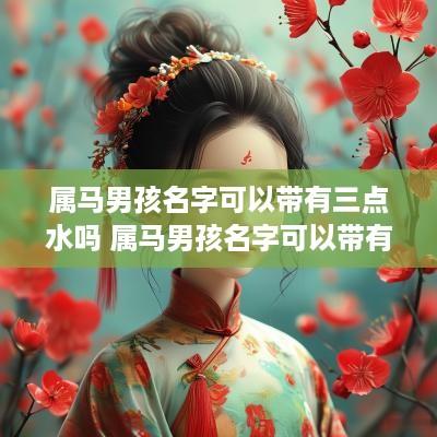 属马男孩名字可以带有三点水吗 属马男孩名字可以带有三点水吗怎么取