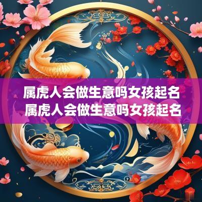 属虎人会做生意吗女孩起名 属虎人会做生意吗女孩起名叫什么
