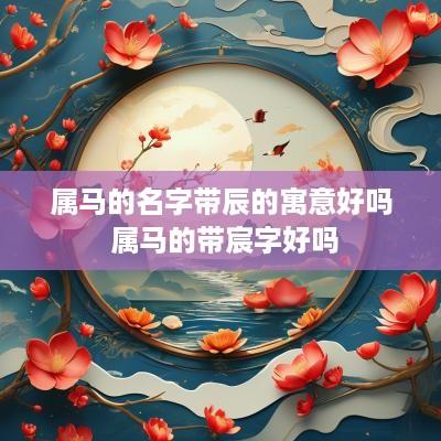 属马的名字带辰的寓意好吗 属马的带宸字好吗