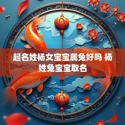 起名姓杨女宝宝属兔好吗 杨姓兔宝宝取名