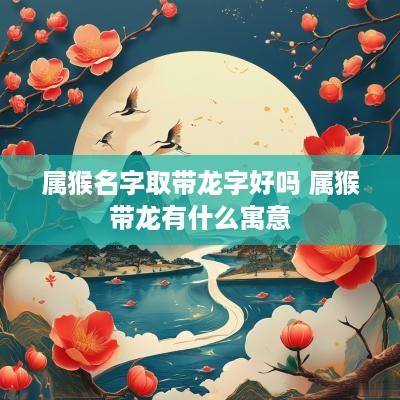 属猴名字取带龙字好吗 属猴带龙有什么寓意