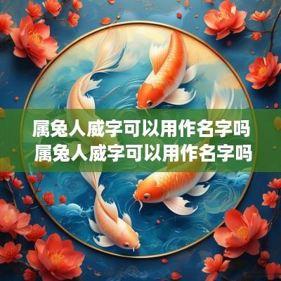 属兔人威字可以用作名字吗 属兔人威字可以用作名字吗女孩