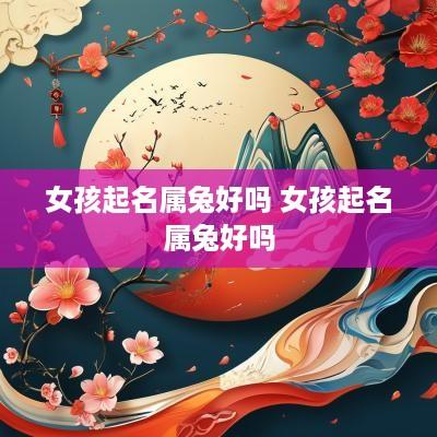 女孩起名属兔好吗 女孩起名属兔好吗