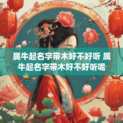 属牛起名字带木好不好听 属牛起名字带木好不好听呢