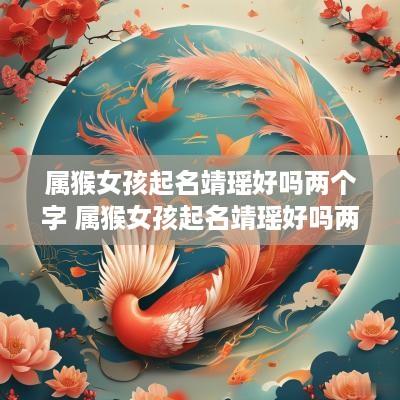 属猴女孩起名靖瑶好吗两个字 属猴女孩起名靖瑶好吗两个字怎么样