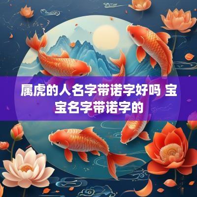 属虎的人名字带诺字好吗 宝宝名字带诺字的