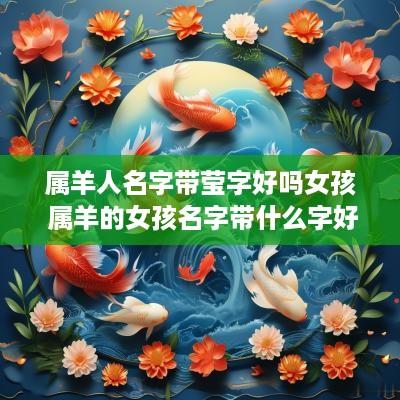 属羊人名字带莹字好吗女孩 属羊的女孩名字带什么字好