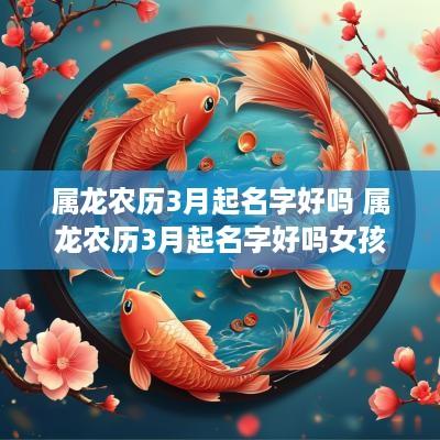 属龙农历3月起名字好吗 属龙农历3月起名字好吗女孩
