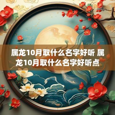 属龙10月取什么名字好听 属龙10月取什么名字好听点