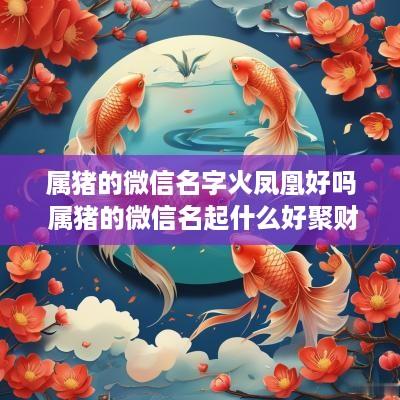 属猪的微信名字火凤凰好吗 属猪的微信名起什么好聚财