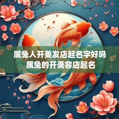 属兔人开美发店起名字好吗 属兔的开美容店起名
