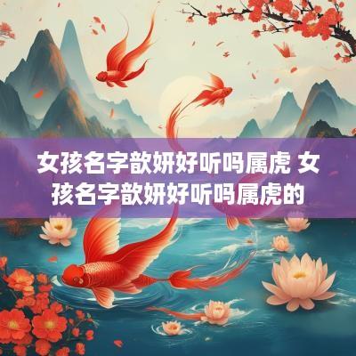 女孩名字歆妍好听吗属虎 女孩名字歆妍好听吗属虎的