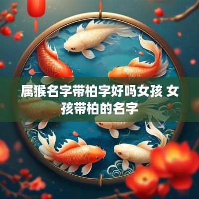 属猴名字带柏字好吗女孩 女孩带柏的名字