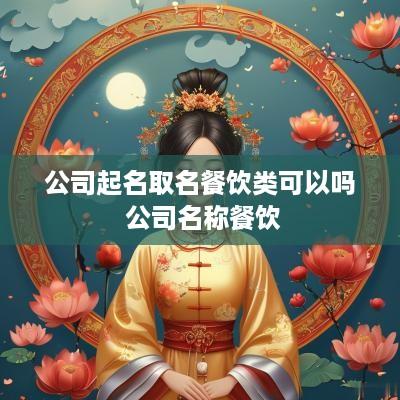 公司起名取名餐饮类可以吗 公司名称餐饮