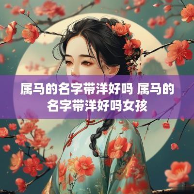 属马的名字带洋好吗 属马的名字带洋好吗女孩