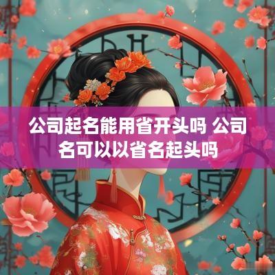 公司起名能用省开头吗 公司名可以以省名起头吗