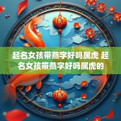 起名女孩带燕字好吗属虎 起名女孩带燕字好吗属虎的
