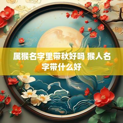 属猴名字里带秋好吗 猴人名字带什么好