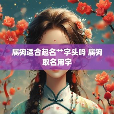属狗适合起名艹字头吗 属狗取名用字